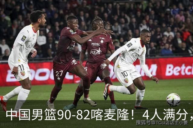 中国男篮90-82喀麦隆！4人满分，2人良好，2人不合格