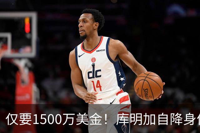 仅要1500万美金！库明加自降身价，湖人机会来了