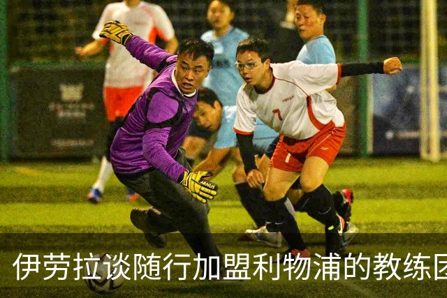 伊劳拉谈随行加盟利物浦的教练团队：他们对我非常重要
