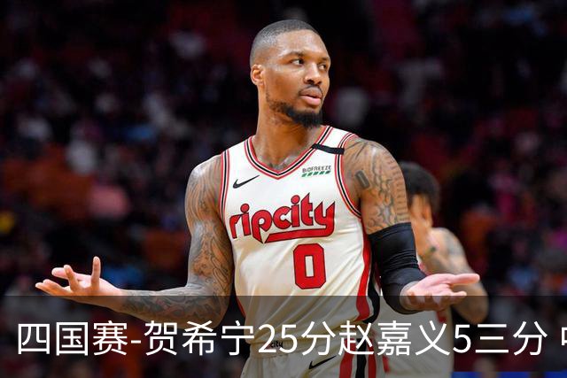 四国赛-贺希宁25分赵嘉义5三分 中国男篮再胜喀麦隆