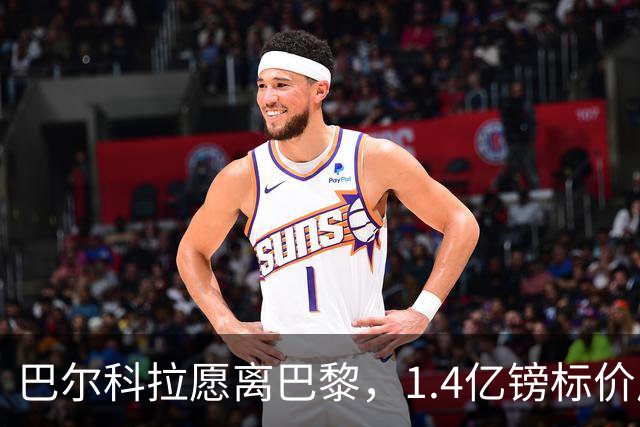 巴尔科拉愿离巴黎，1.4亿镑标价成利物浦签下法甲边锋最大障碍