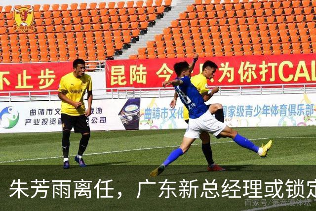 朱芳雨离任，广东新总经理或锁定，3选1，李春江在列，名宿或回归