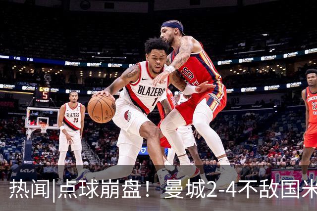 热闻|点球崩盘！曼城2-4不敌国米，马雷斯卡执教生涯首秀无缘开门红