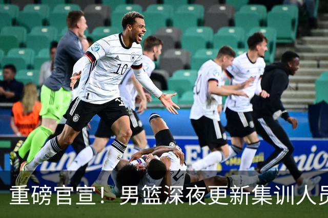 重磅官宣！男篮深夜更新集训人员，胡明轩火速归队，徐杰遗憾落选无缘征召