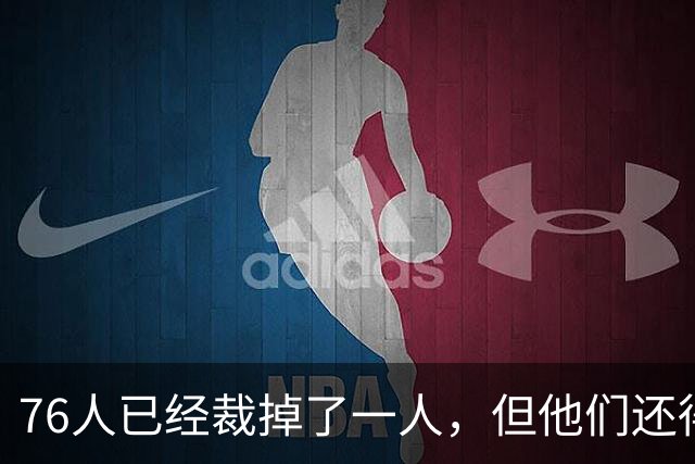 76人已经裁掉了一人，但他们还得再裁一人来同时签下詹姆斯和波普